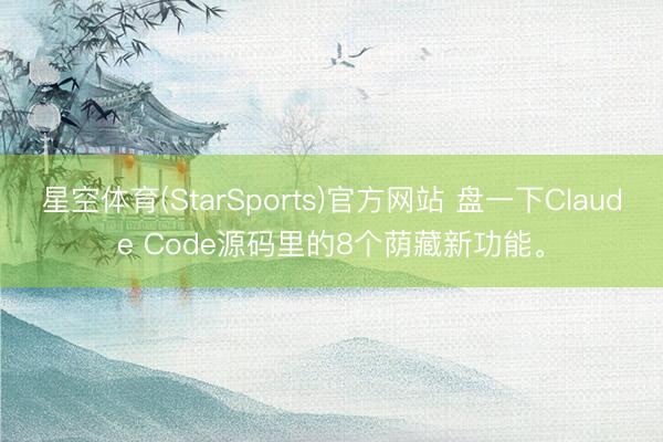 星空体育(StarSports)官方网站 盘一下Claude Code源码里的8个荫藏新功能。