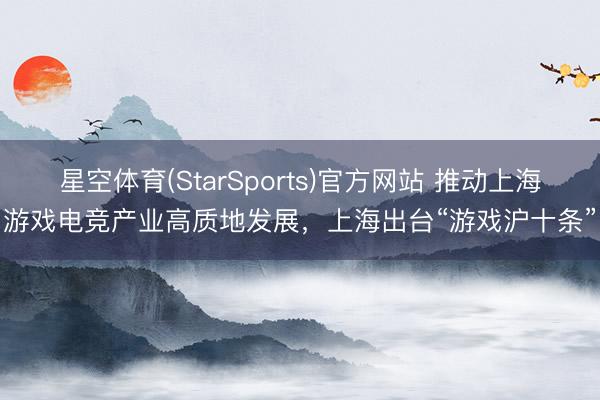 星空体育(StarSports)官方网站 推动上海游戏电竞产业高质地发展,上海出台“游戏沪十条”