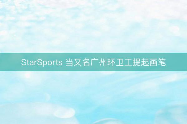 StarSports 当又名广州环卫工提起画笔