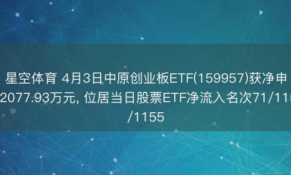 星空体育 4月3日中原创业板ETF(159957)获净申购2077.93万元， 位居当日股票ETF净流入名次71/1155