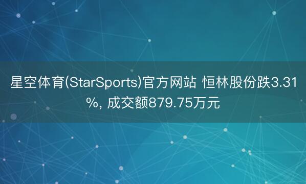 星空体育(StarSports)官方网站 恒林股份跌3.31%, 成交额879.75万元
