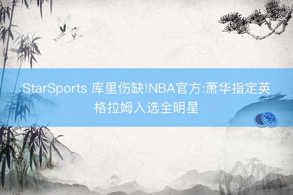 StarSports 库里伤缺!NBA官方:萧华指定英格拉姆入选全明星