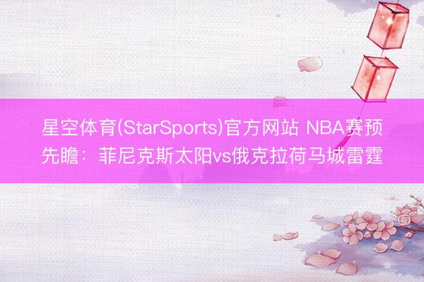 星空体育(StarSports)官方网站 NBA赛预先瞻：菲尼克斯太阳vs俄克拉荷马城雷霆