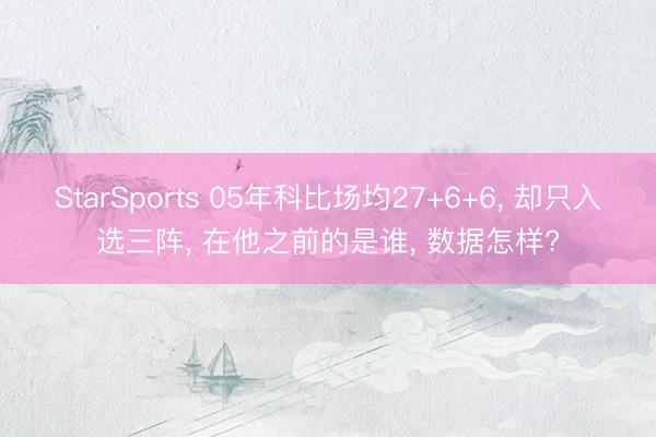 StarSports 05年科比场均27+6+6, 却只入选三阵, 在他之前的是谁, 数据怎样?
