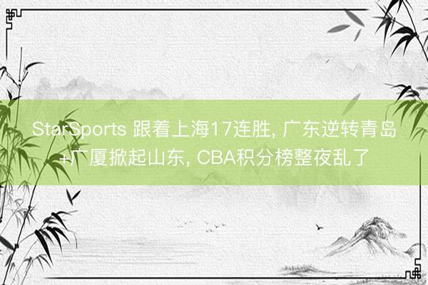 StarSports 跟着上海17连胜， 广东逆转青岛+广厦掀起山东， CBA积分榜整夜乱了