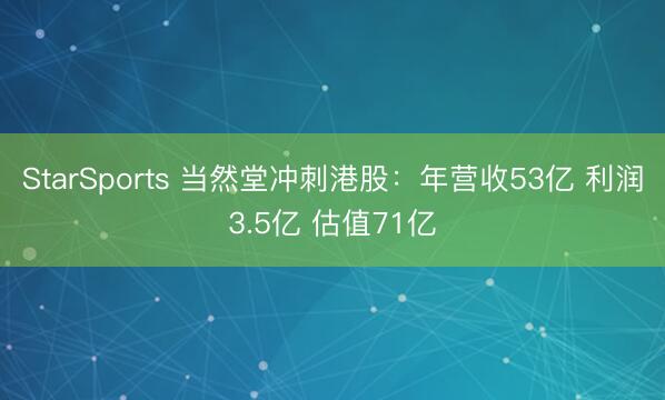 StarSports 当然堂冲刺港股:年营收53亿 利润3.5亿 估值71亿