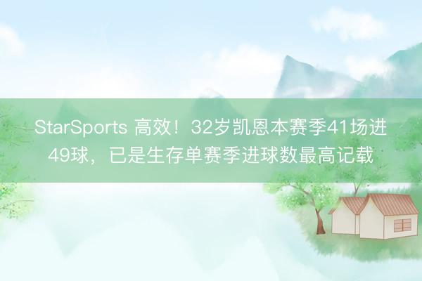 StarSports 高效!32岁凯恩本赛季41场进49球,已是生存单赛季进球数最高记载