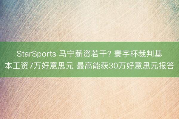 StarSports 马宁薪资若干? 寰宇杯裁判基本工资7万好意思元 最高能获30万好意思元报答