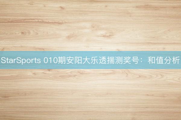 StarSports 010期安阳大乐透揣测奖号：和值分析