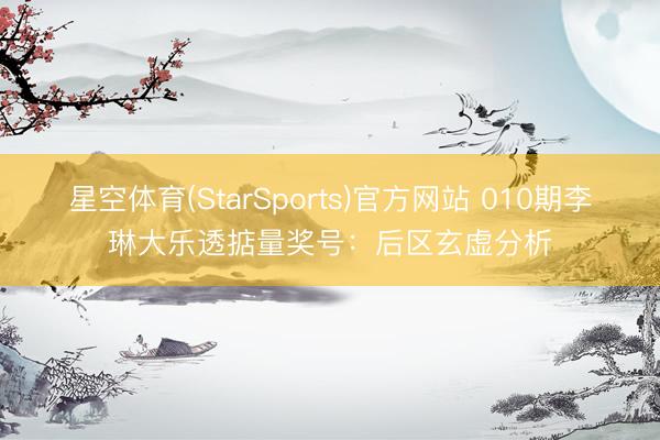 星空体育(StarSports)官方网站 010期李琳大乐透掂量奖号：后区玄虚分析