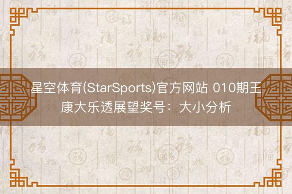 星空体育(StarSports)官方网站 010期王康大乐透展望奖号:大小分析