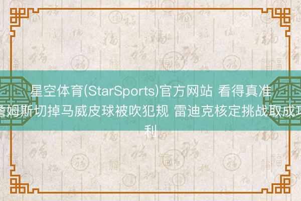 星空体育(StarSports)官方网站 看得真准!詹姆斯切掉马威皮球被吹犯规 雷迪克核定挑战取成功利 星空体育(StarSports)官方网站 看得真准!詹姆斯切掉马威皮球被吹犯规 雷迪克核定挑战取成功利