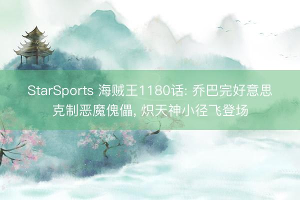 StarSports 海贼王1180话: 乔巴完好意思克制恶魔傀儡, 炽天神小径飞登场