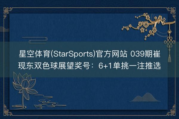 星空体育(StarSports)官方网站 039期崔现东双色球展望奖号：6+1单挑一注推选