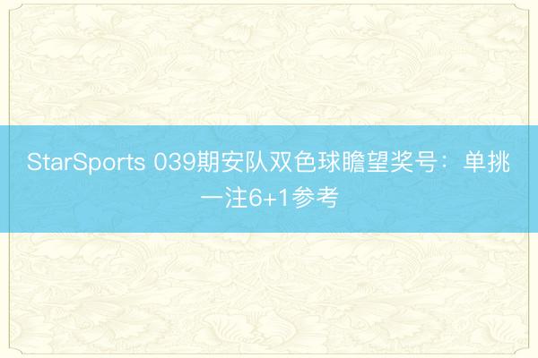 StarSports 039期安队双色球瞻望奖号：单挑一注6+1参考