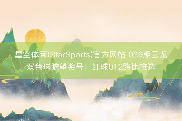 星空体育(StarSports)官方网站 039期云龙双色球瞻望奖号:红球012路比推选