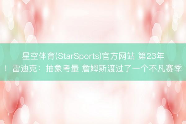 星空体育(StarSports)官方网站 第23年！雷迪克：抽象考量 詹姆斯渡过了一个不凡赛季