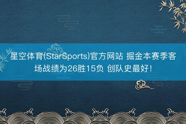 星空体育(StarSports)官方网站 掘金本赛季客场战绩为26胜15负 创队史最好！
