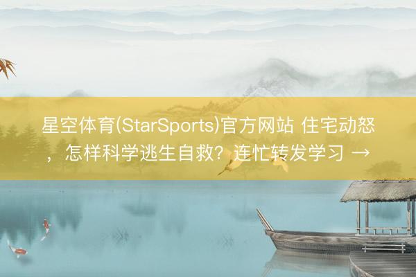 星空体育(StarSports)官方网站 住宅动怒,怎样科学逃生自救?连忙转发学习 →