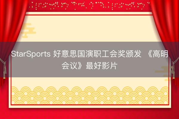StarSports 好意思国演职工会奖颁发 《高明会议》最好影片