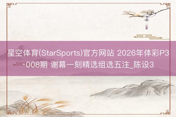 星空体育(StarSports)官方网站 2026年体彩P3·008期 谢幕一刻精选组选五注_陈设3
