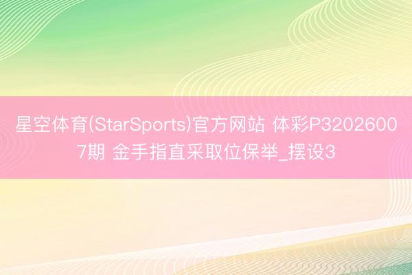 星空体育(StarSports)官方网站 体彩P32026007期 金手指直采取位保举_摆设3