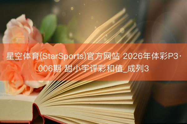 星空体育(StarSports)官方网站 2026年体彩P3·006期 甜小宇评彩和值_成列3