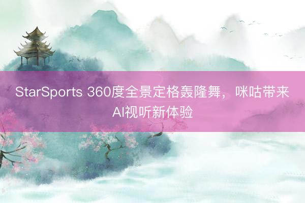 StarSports 360度全景定格轰隆舞，咪咕带来AI视听新体验