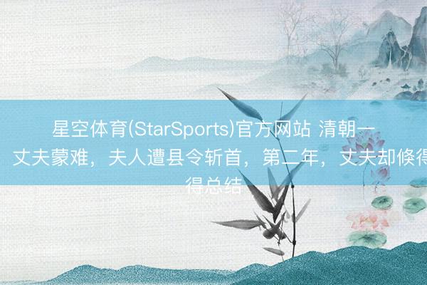 星空体育(StarSports)官方网站 清朝一奇案：丈夫蒙难，夫人遭县令斩首，第二年，丈夫却倏得总结