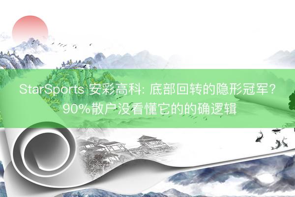 StarSports 安彩高科: 底部回转的隐形冠军? 90%散户没看懂它的的确逻辑