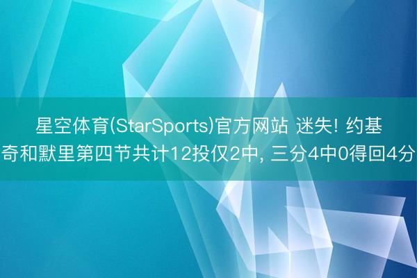 星空体育(StarSports)官方网站 迷失! 约基奇和默里第四节共计12投仅2中， 三分4中0得回4分