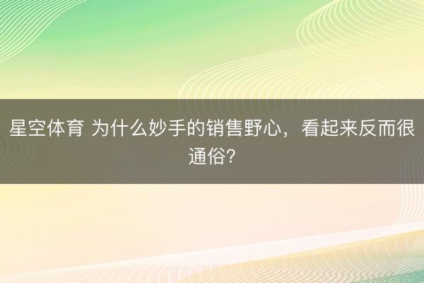 星空体育 为什么妙手的销售野心，看起来反而很通俗？