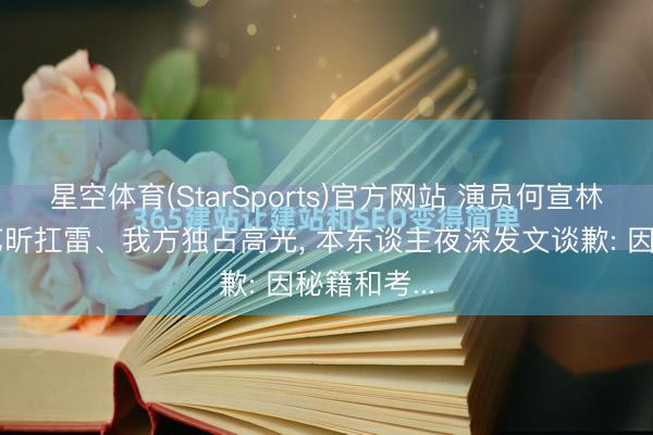星空体育(StarSports)官方网站 演员何宣林被指让唐艺昕扛雷、我方独占高光， 本东谈主夜深发文谈歉: 因秘籍和考...