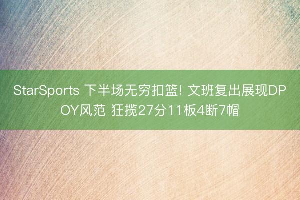 StarSports 下半场无穷扣篮! 文班复出展现DPOY风范 狂揽27分11板4断7帽