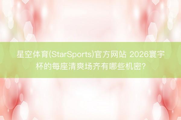 星空体育(StarSports)官方网站 2026寰宇杯的每座清爽场齐有哪些机密?