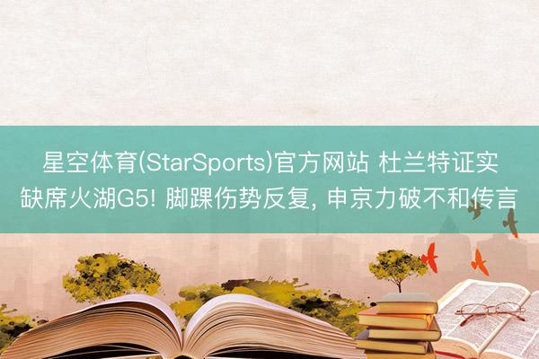 星空体育(StarSports)官方网站 杜兰特证实缺席火湖G5! 脚踝伤势反复， 申京力破不和传言