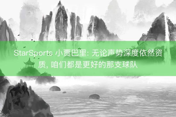 StarSports 小贾巴里: 无论声势深度依然资质， 咱们都是更好的那支球队