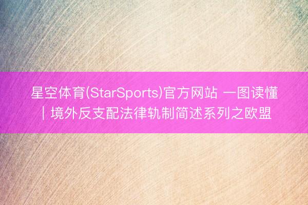 星空体育(StarSports)官方网站 一图读懂｜境外反支配法律轨制简述系列之欧盟