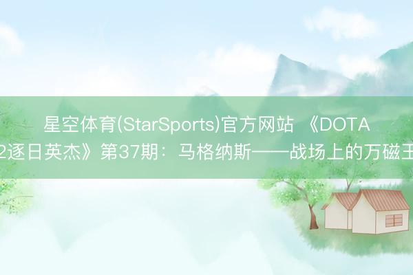 星空体育(StarSports)官方网站 《DOTA2逐日英杰》第37期：马格纳斯——战场上的万磁王