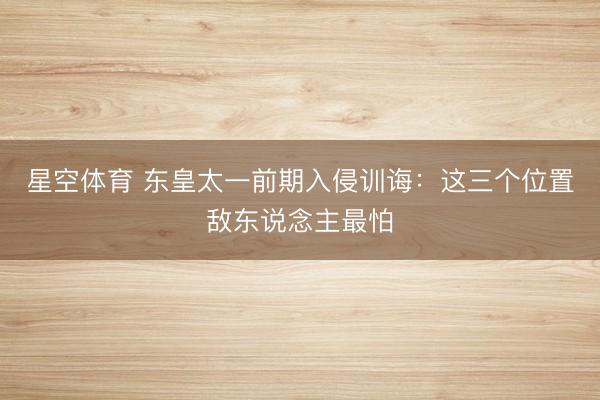 星空体育 东皇太一前期入侵训诲：这三个位置敌东说念主最怕