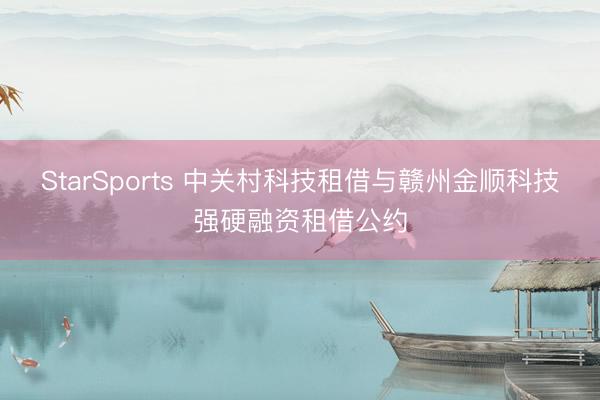 StarSports 中关村科技租借与赣州金顺科技强硬融资租借公约