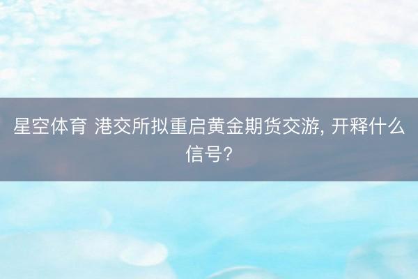 星空体育 港交所拟重启黄金期货交游， 开释什么信号?