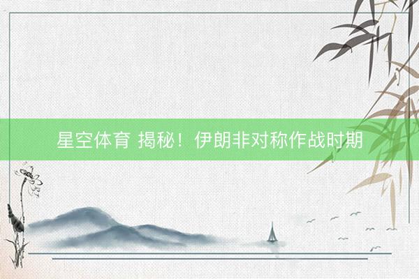 星空体育 揭秘！伊朗非对称作战时期