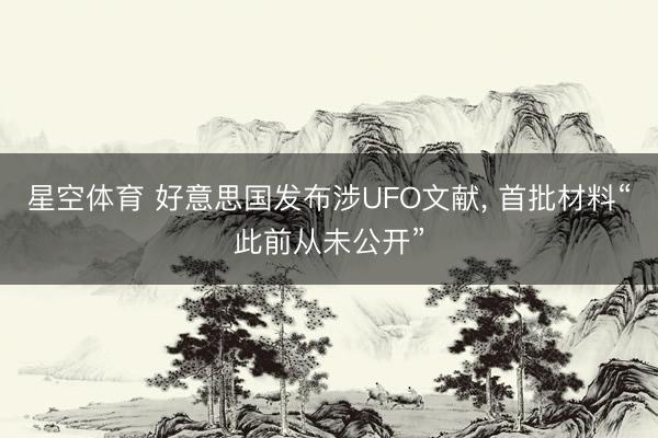 星空体育 好意思国发布涉UFO文献， 首批材料“此前从未公开”
