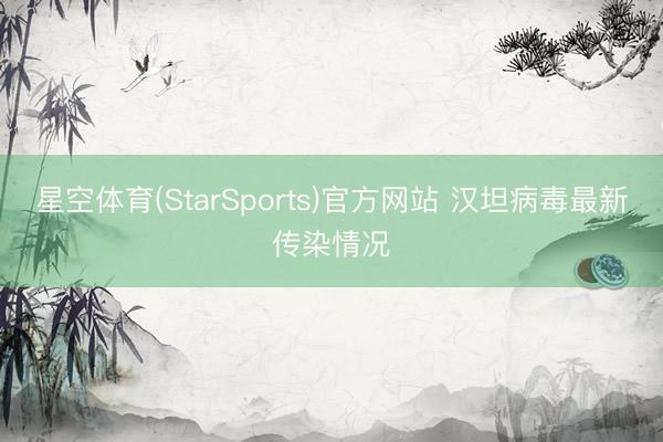 星空体育(StarSports)官方网站 汉坦病毒最新传染情况