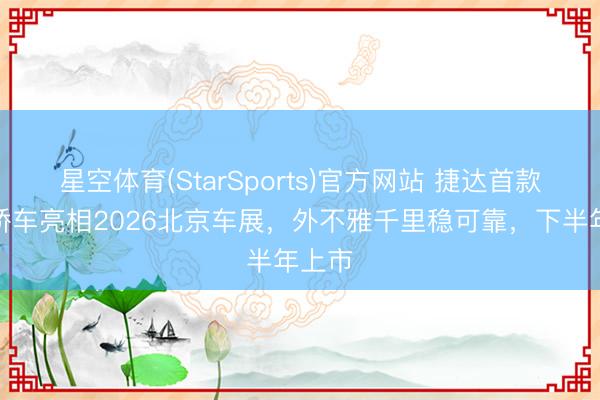 星空体育(StarSports)官方网站 捷达首款纯电轿车亮相2026北京车展，外不雅千里稳可靠，下半年上市