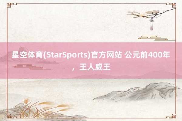 星空体育(StarSports)官方网站 公元前400年，王人威王