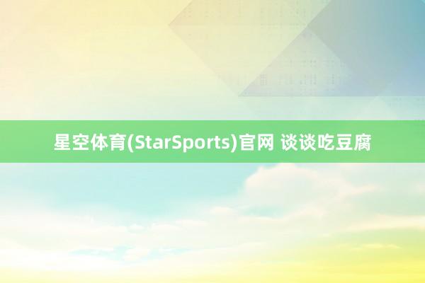 星空体育(StarSports)官网 谈谈吃豆腐