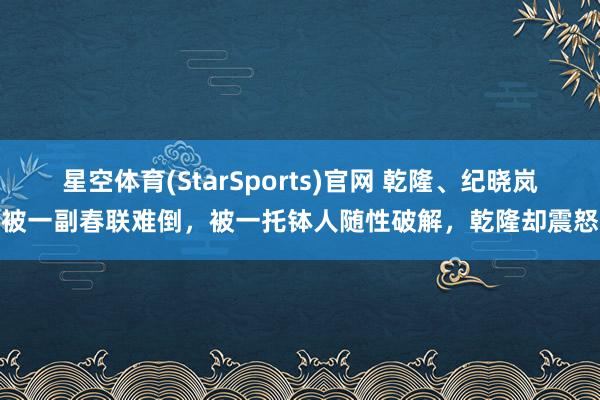 星空体育(StarSports)官网 乾隆、纪晓岚被一副春联难倒，被一托钵人随性破解，乾隆却震怒