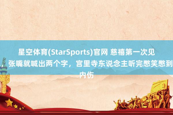 星空体育(StarSports)官网 慈禧第一次见灯泡，张嘴就喊出两个字，宫里寺东说念主听完憋笑憋到内伤